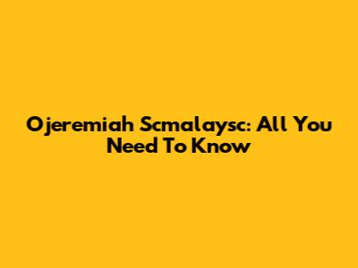 Ojeremiah Scmalaysc: All You Need To Know
