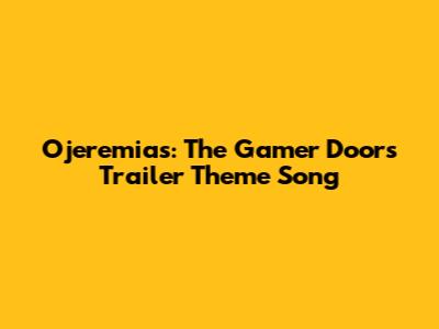 Ojeremias: The Gamer Doors Trailer Theme Song