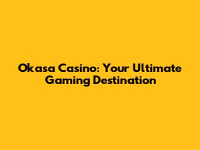 Okasa Casino: Your Ultimate Gaming Destination