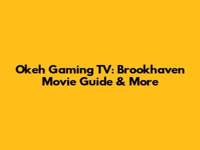 Okeh Gaming TV: Brookhaven Movie Guide & More