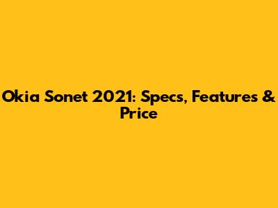 Okia Sonet 2021: Specs, Features & Price