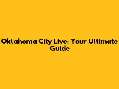 Oklahoma City Live: Your Ultimate Guide