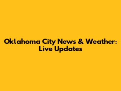 Oklahoma City News & Weather: Live Updates