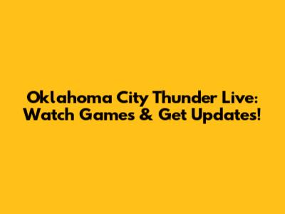 Oklahoma City Thunder Live: Watch Games & Get Updates!