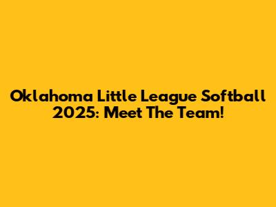Oklahoma Little League Softball 2025: Meet The Team!