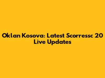 Oklan Kosova: Latest Scorressc 20 Live Updates