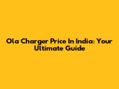 Ola Charger Price In India: Your Ultimate Guide