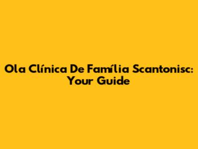 Ola Clínica De Família Scantonisc: Your Guide