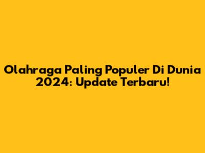 Olahraga Paling Populer Di Dunia 2024: Update Terbaru!