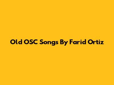Old OSC Songs By Farid Ortiz