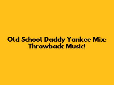 Old School Daddy Yankee Mix: Throwback Music!