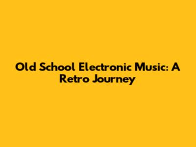 Old School Electronic Music: A Retro Journey