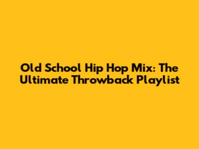 Old School Hip Hop Mix: The Ultimate Throwback Playlist