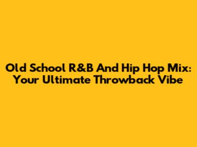 Old School R&B And Hip Hop Mix: Your Ultimate Throwback Vibe