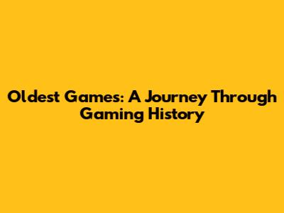 Oldest Games: A Journey Through Gaming History