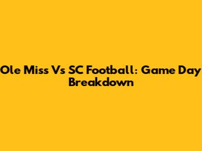 Ole Miss Vs SC Football: Game Day Breakdown