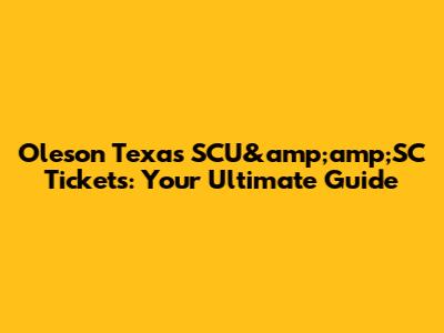 Oleson Texas SCU&amp;amp;SC Tickets: Your Ultimate Guide