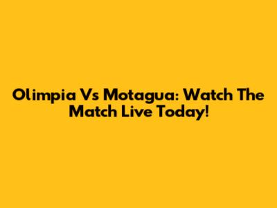 Olimpia Vs Motagua: Watch The Match Live Today!