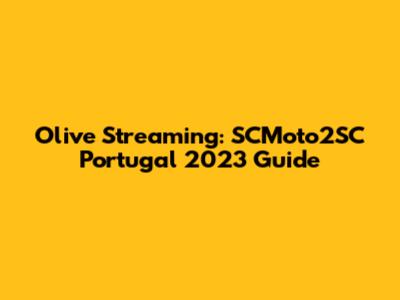 Olive Streaming: SCMoto2SC Portugal 2023 Guide