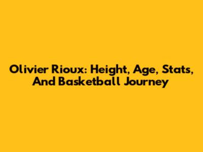 Olivier Rioux: Height, Age, Stats, And Basketball Journey