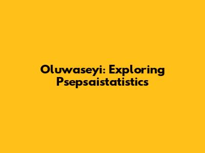 Oluwaseyi: Exploring Psepsaistatistics