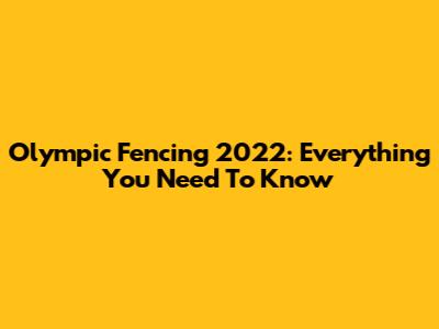 Olympic Fencing 2022: Everything You Need To Know