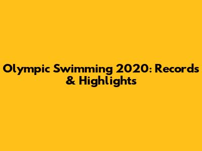 Olympic Swimming 2020: Records & Highlights