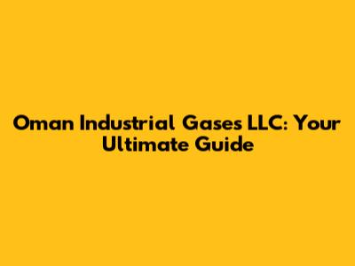 Oman Industrial Gases LLC: Your Ultimate Guide