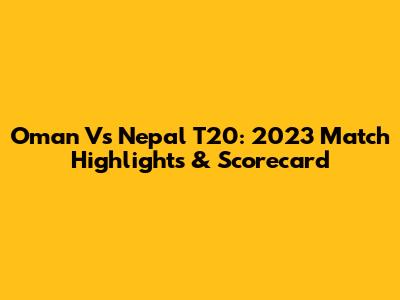 Oman Vs Nepal T20: 2023 Match Highlights & Scorecard
