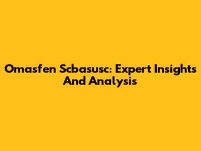 Omasfen Scbasusc: Expert Insights And Analysis