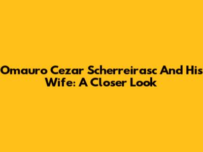 Omauro Cezar Scherreirasc And His Wife: A Closer Look