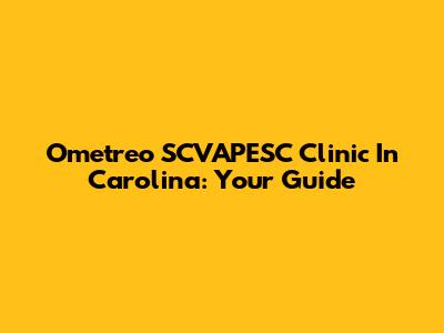 Ometreo SCVAPESC Clinic In Carolina: Your Guide