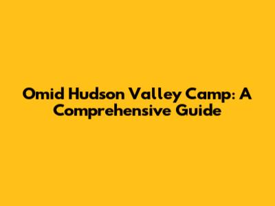 Omid Hudson Valley Camp: A Comprehensive Guide