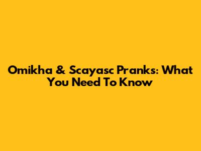 Omikha & Scayasc Pranks: What You Need To Know