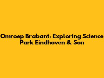 Omroep Brabant: Exploring Science Park Eindhoven & Son