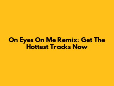 On Eyes On Me Remix: Get The Hottest Tracks Now