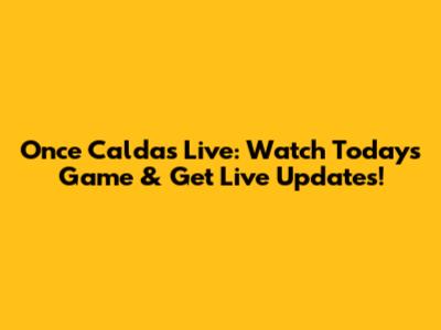 Once Caldas Live: Watch Today's Game & Get Live Updates!