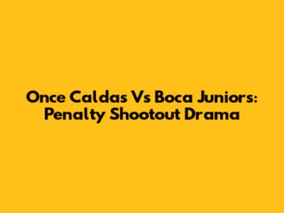 Once Caldas Vs Boca Juniors: Penalty Shootout Drama