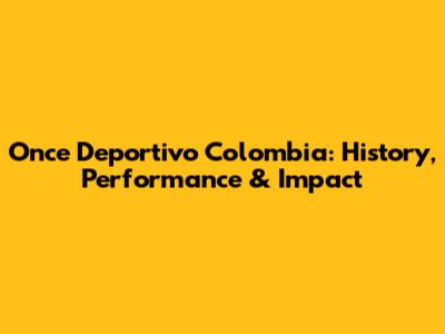 Once Deportivo Colombia: History, Performance & Impact