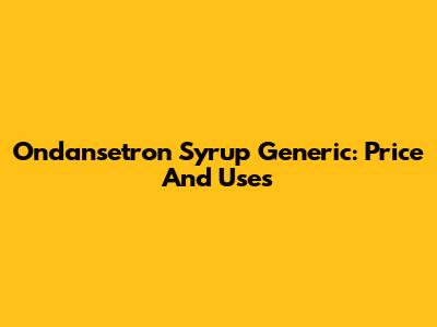Ondansetron Syrup Generic: Price And Uses