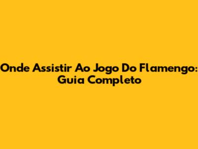 Onde Assistir Ao Jogo Do Flamengo: Guia Completo