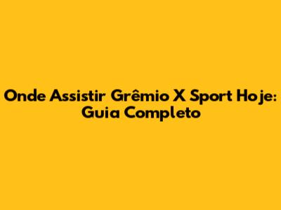 Onde Assistir Grêmio X Sport Hoje: Guia Completo