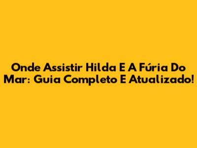 Onde Assistir Hilda E A Fúria Do Mar: Guia Completo E Atualizado!