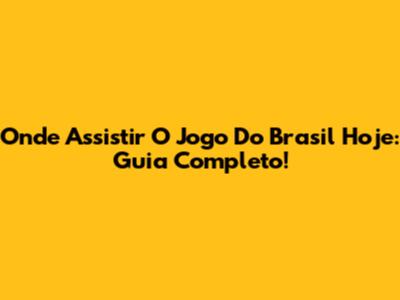 Onde Assistir O Jogo Do Brasil Hoje: Guia Completo!