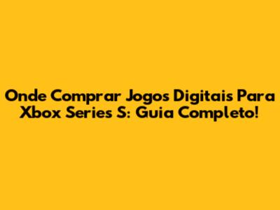 Onde Comprar Jogos Digitais Para Xbox Series S: Guia Completo!