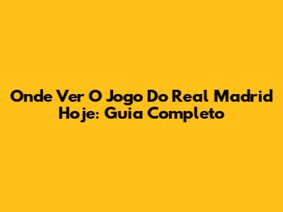 Onde Ver O Jogo Do Real Madrid Hoje: Guia Completo