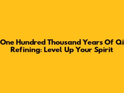One Hundred Thousand Years Of Qi Refining: Level Up Your Spirit