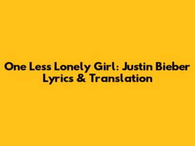 One Less Lonely Girl: Justin Bieber Lyrics & Translation