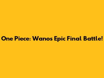 One Piece: Wano's Epic Final Battle!