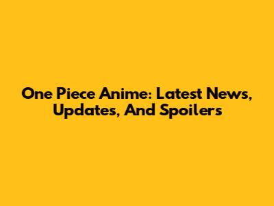 One Piece Anime: Latest News, Updates, And Spoilers